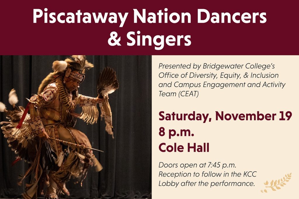 Piscataway Nation Dancers & Singers presented by Bridgewater College's Office of Diversity Equity and Inclusion and Campus Engagement and Activity Team. Saturday, November 19, 8 p.m. Cole Hall Doors open at 7:45 p-m reception to follow in the K-C-C lobby after the performance