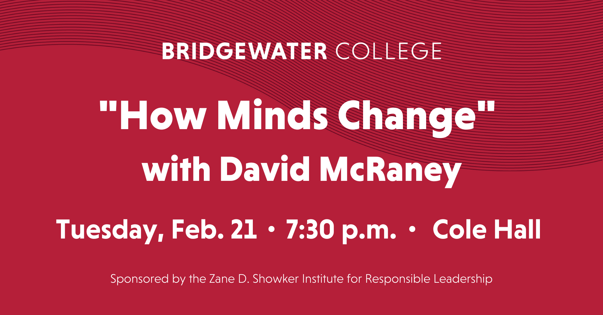 Bridgewater College "How Minds Change" with David McRaney. Tuesday Feb. 21, 7:30 p.m. Cole Hall. Sponsored by the Zane D. Showker Institute for Responsible Leadership