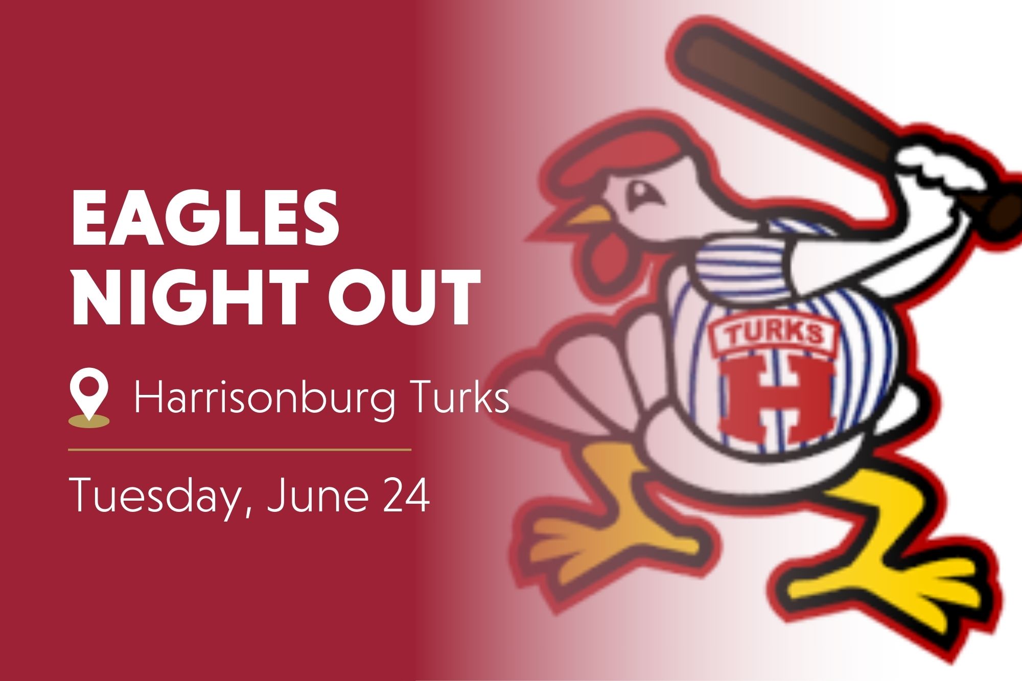 "Eagles Night Out. Location symbol: Harrisonburg Turks. Tuesday, June 24" in white text over crimson background. Picture of Turks mascot, a turkey with a baseball bat on the right