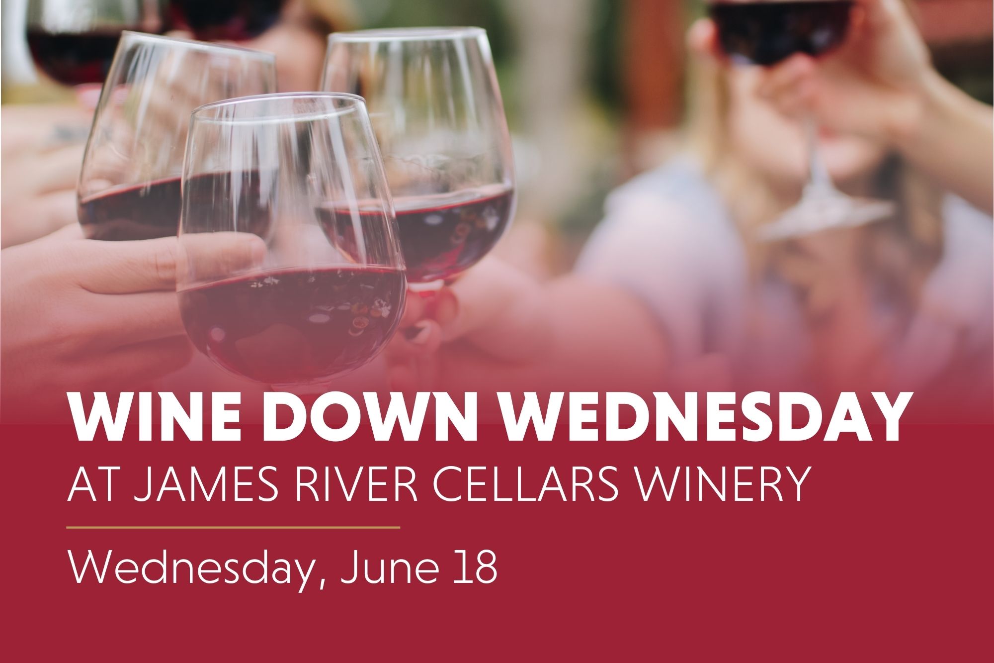 Group of wine glasses clinking together on top of image. Wine Down Wednesday Jame River Cellars; Wednesday, June 18 in white text over crimson overlay